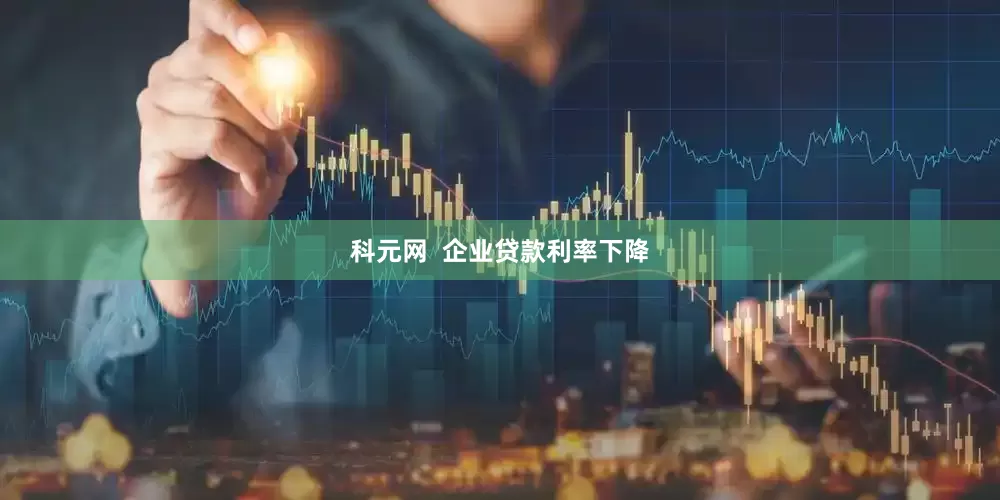 科元网  企业贷款利率下降