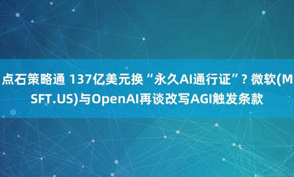 点石策略通 137亿美元换“永久AI通行证”? 微软(MSFT.US)与OpenAI再谈改写AGI触发条款